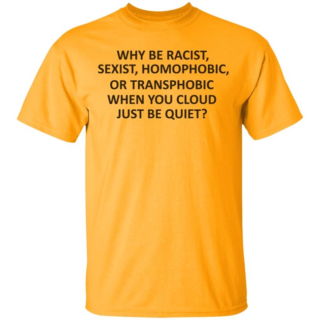 Why Be Racist Sexist Homophobic Shirt Why Be Racist Sexist Homophobic Shirt