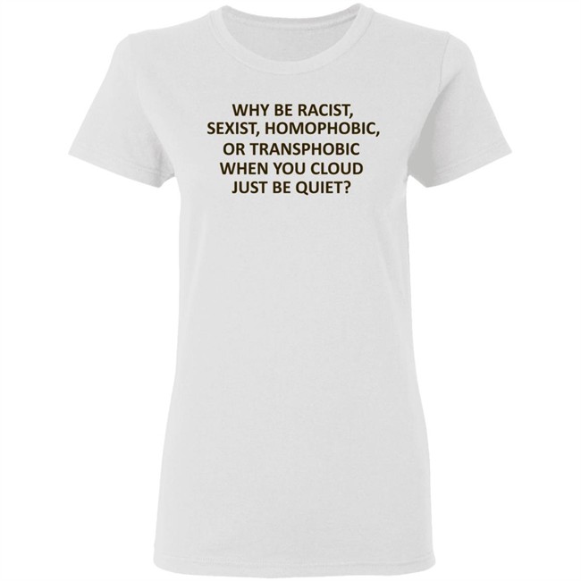 Why Be Racist Sexist Homophobic Shirt Why Be Racist Sexist Homophobic Shirt