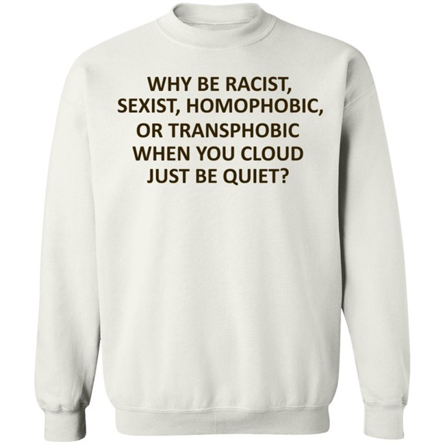 Why Be Racist Sexist Homophobic Shirt Why Be Racist Sexist Homophobic Shirt