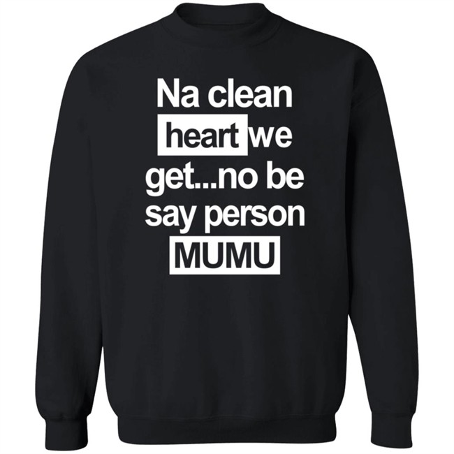 Na Clean Heart We Get No Be Say Person Mumu T Shirt Na Clean Heart We Get No Be Say Person Mumu T Shirt