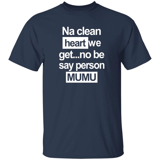 Na Clean Heart We Get No Be Say Person Mumu T Shirt Na Clean Heart We Get No Be Say Person Mumu T Shirt