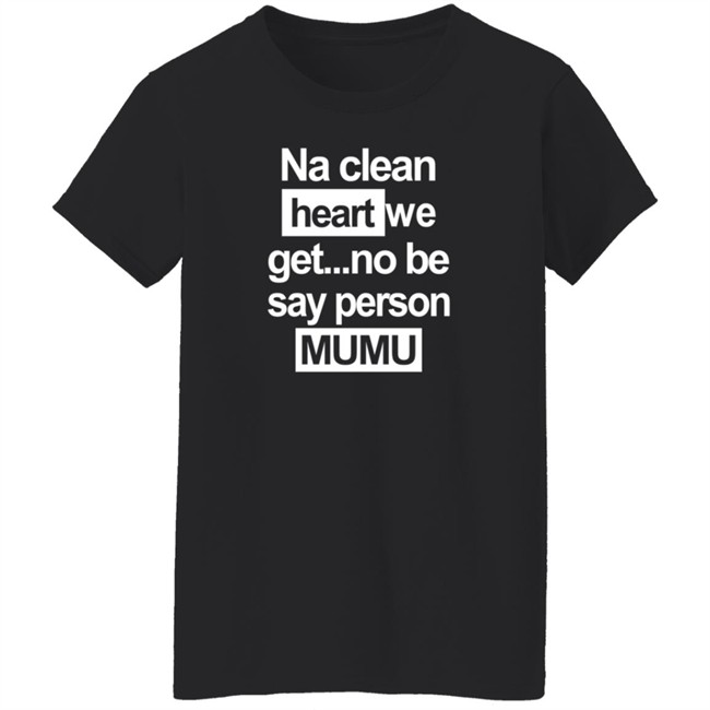 Na Clean Heart We Get No Be Say Person Mumu T Shirt Na Clean Heart We Get No Be Say Person Mumu T Shirt