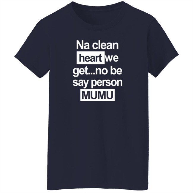 Na Clean Heart We Get No Be Say Person Mumu T Shirt Na Clean Heart We Get No Be Say Person Mumu T Shirt