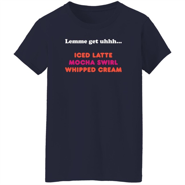 Dunkin Merch Lemme Get Uhhh... Iced Latte Mocha Swirl Whipped Cream T Shirt Dunkin Merch Lemme Get Uhhh... Iced Latte Mocha Swirl Whipped Cream T Shirt
