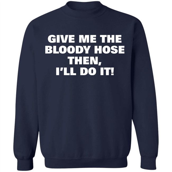 Signtst Give Me The Bloody Hose Then I'll Do It Shirt Signtst Give Me The Bloody Hose Then I'll Do It Shirt