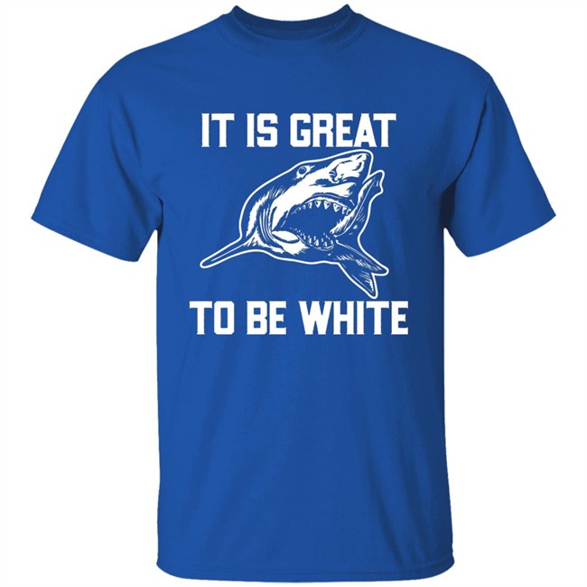 RubbingMe1 It Is Great To Be White Shark Shirt RubbingMe1 It Is Great To Be White Shark Shirt