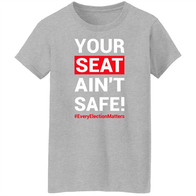 Your Seat Ain't Safe Everyelectionmatters Shirt Latosha Latosha1996 Your Seat Ain't Safe Everyelectionmatters Shirt Latosha Latosha1996