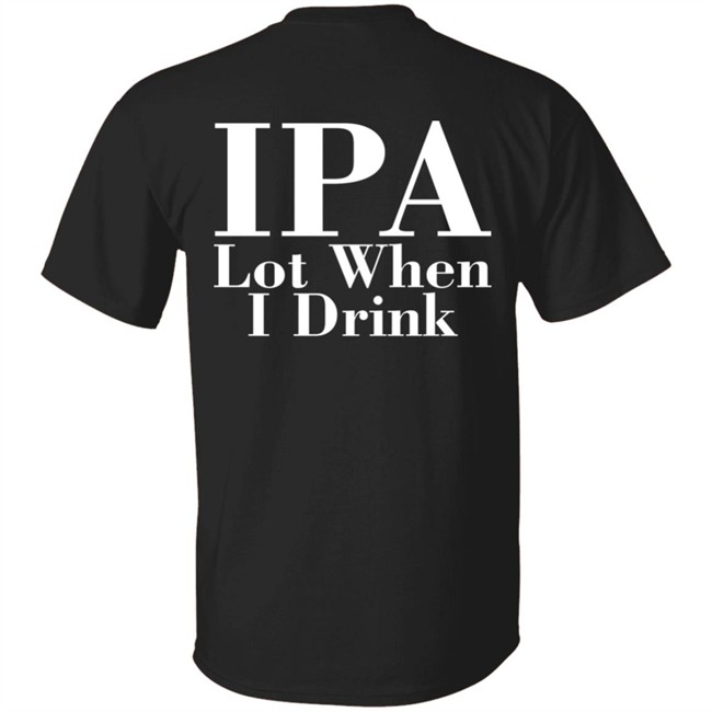 Ely IPA Lot When I Drink Shirt Ely IPA Lot When I Drink Shirt