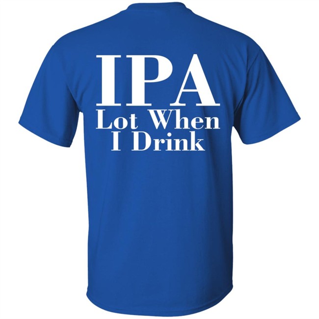 Ely IPA Lot When I Drink Shirt Ely IPA Lot When I Drink Shirt