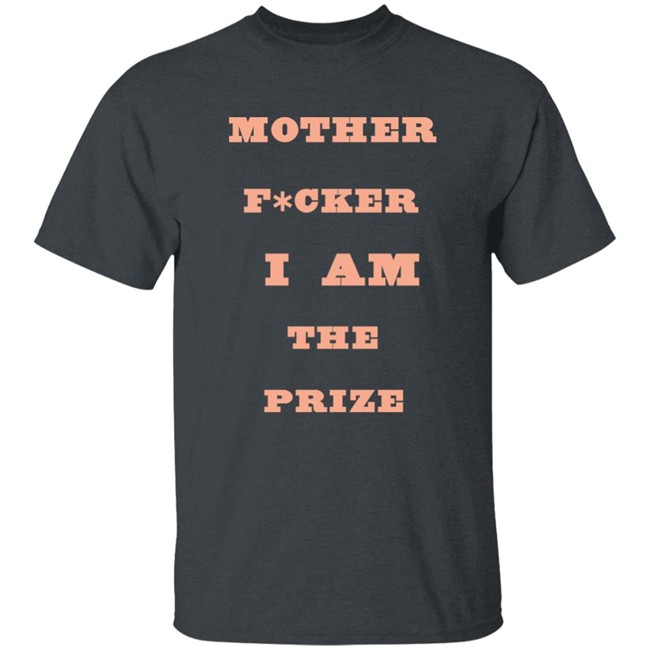 Mother F*cker I Am The Prize Shirt Mother F*cker I Am The Prize Shirt