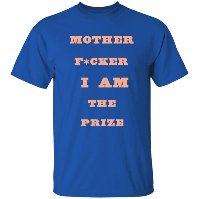 Mother F*cker I Am The Prize Shirt Mother F*cker I Am The Prize Shirt