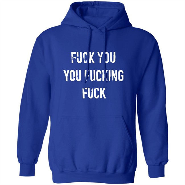 Fuck You You Fucking Fuck Shirt Fuck You You Fucking Fuck Shirt