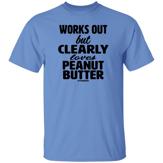 Works Out But Clearly Loves Peanut Butter Shirt Works Out But Clearly Loves Peanut Butter Shirt