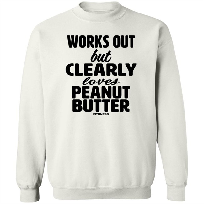 Works Out But Clearly Loves Peanut Butter Shirt Works Out But Clearly Loves Peanut Butter Shirt