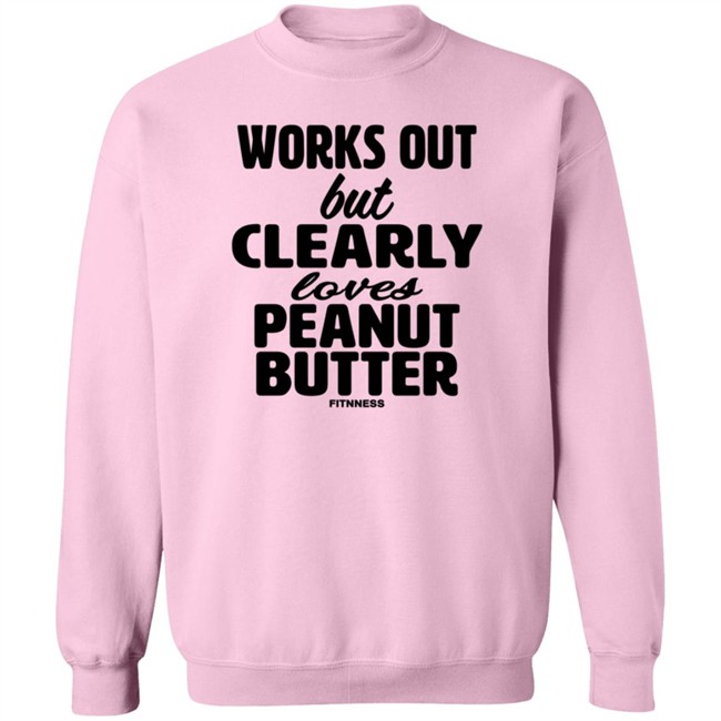 Works Out But Clearly Loves Peanut Butter Shirt Works Out But Clearly Loves Peanut Butter Shirt