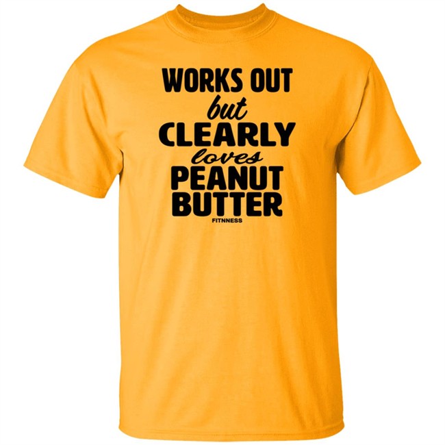Works Out But Clearly Loves Peanut Butter Shirt Works Out But Clearly Loves Peanut Butter Shirt