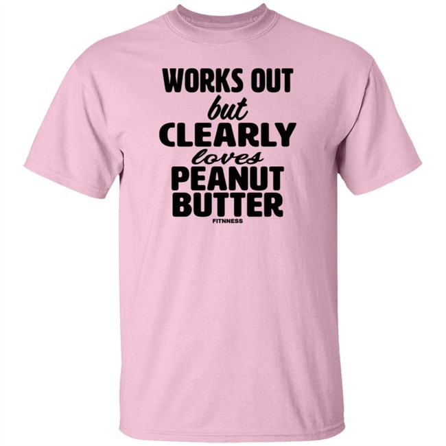 Works Out But Clearly Loves Peanut Butter Shirt Works Out But Clearly Loves Peanut Butter Shirt