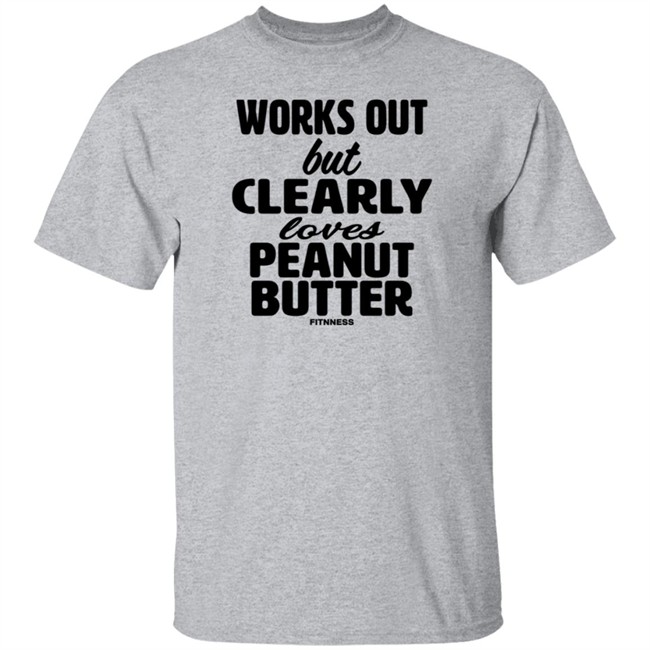 Works Out But Clearly Loves Peanut Butter Shirt Works Out But Clearly Loves Peanut Butter Shirt
