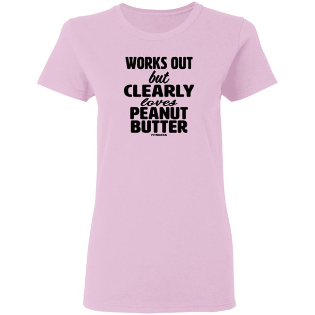 Works Out But Clearly Loves Peanut Butter Shirt Works Out But Clearly Loves Peanut Butter Shirt