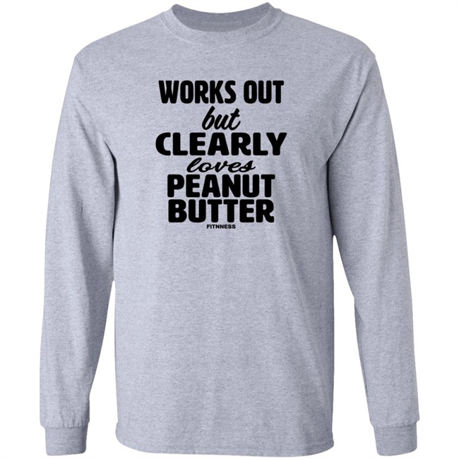 Works Out But Clearly Loves Peanut Butter Shirt Works Out But Clearly Loves Peanut Butter Shirt
