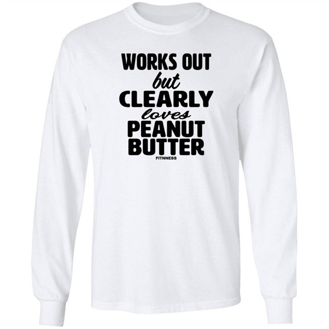 Works Out But Clearly Loves Peanut Butter Shirt Works Out But Clearly Loves Peanut Butter Shirt