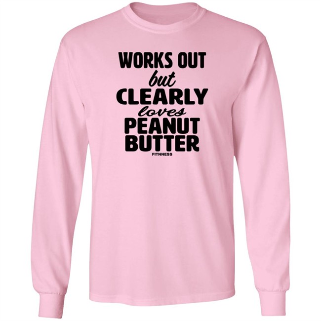 Works Out But Clearly Loves Peanut Butter Shirt Works Out But Clearly Loves Peanut Butter Shirt