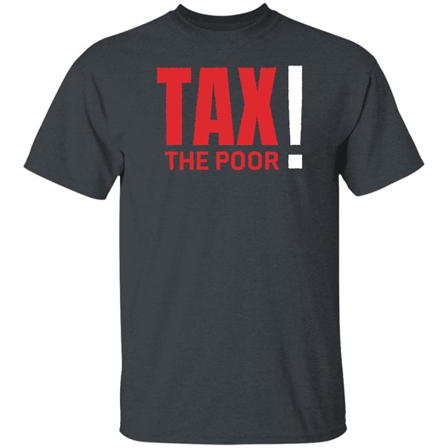 Shitheadsteve Merch Tax The Poor Tee Shirt Shitheadsteve Merch Tax The Poor Tee Shirt