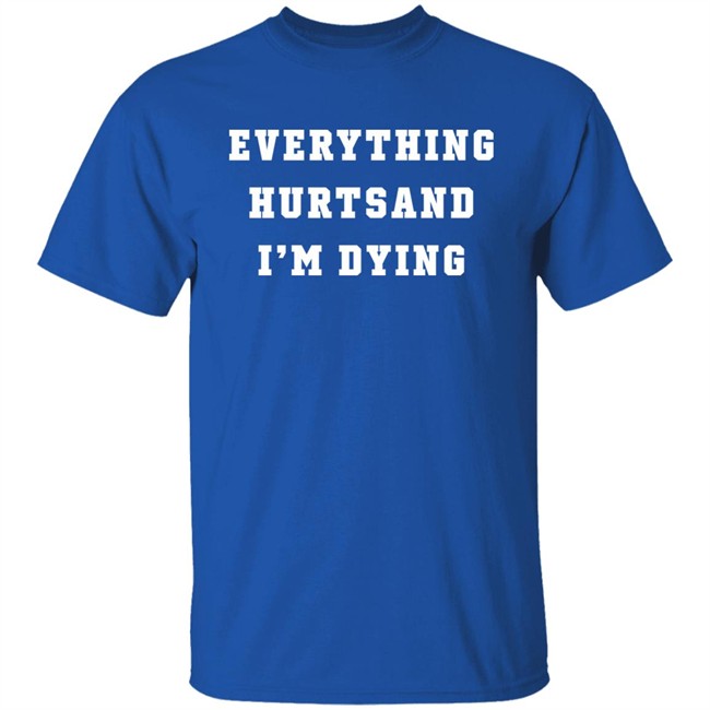 Everything Hurtsand I'm Dying Shirt Tzoops Everything Hurtsand I'm Dying Shirt Tzoops