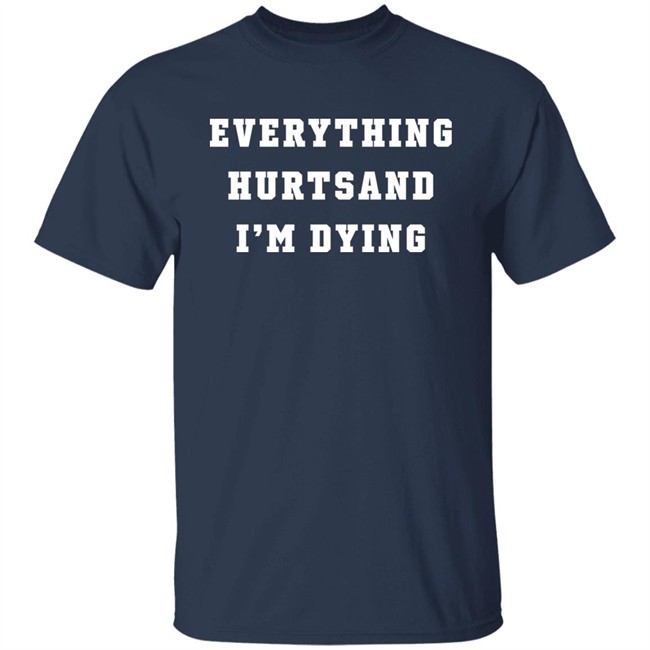 Everything Hurtsand I'm Dying Shirt Tzoops Everything Hurtsand I'm Dying Shirt Tzoops