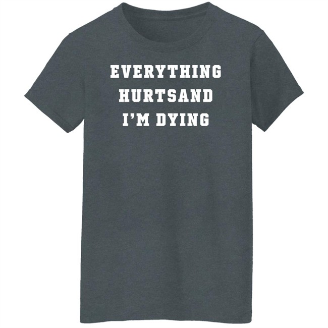 Everything Hurtsand I'm Dying Shirt Tzoops Everything Hurtsand I'm Dying Shirt Tzoops