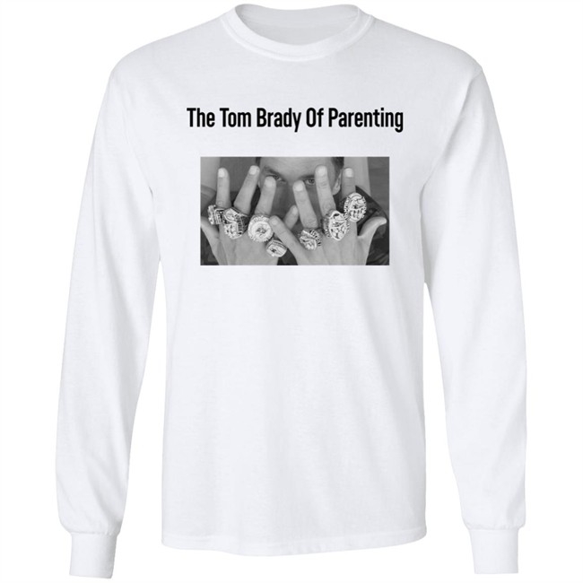 The Tom Brady Of Parenting Tom Brady Win Super Bowl Rings Shirt Cass Anderson The Tom Brady Of Parenting Tom Brady Win Super Bowl Rings Shirt Cass Anderson