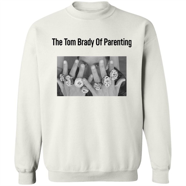 The Tom Brady Of Parenting Tom Brady Win Super Bowl Rings Shirt Cass Anderson The Tom Brady Of Parenting Tom Brady Win Super Bowl Rings Shirt Cass Anderson