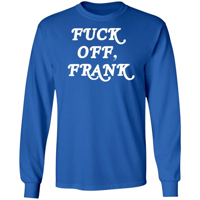 Fuck Off Frank T Shirt Franco Hate Fuck Off Frank T Shirt Franco Hate