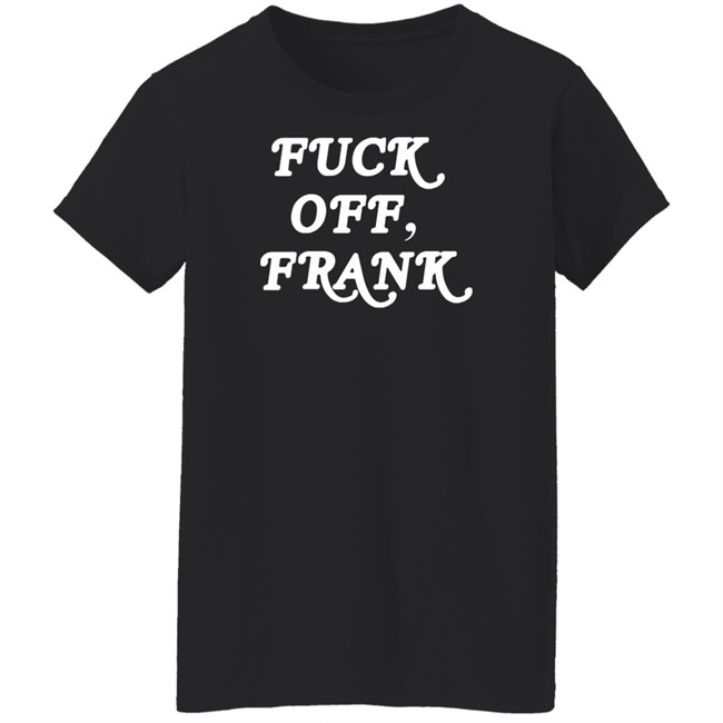 Fuck Off Frank T Shirt Franco Hate Fuck Off Frank T Shirt Franco Hate