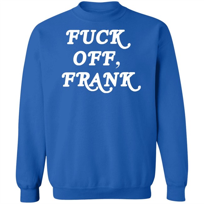 Fuck Off Frank T Shirt Franco Hate Fuck Off Frank T Shirt Franco Hate