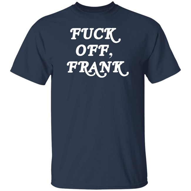 Fuck Off Frank T Shirt Franco Hate Fuck Off Frank T Shirt Franco Hate