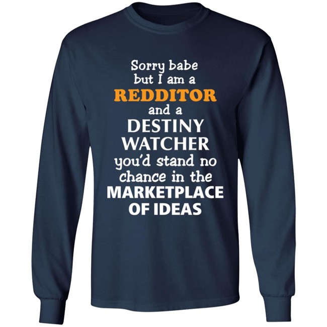Sorry Babe But I Am A Redditor And A Destiny Watcher You'd Stand No Chance In The Marketplace Of Ideas Shirt Official Destiny Subreddit Sorry Babe But I Am A Redditor And A Destiny Watcher You'd Stand No Chance In The Marketplace Of Ideas Shirt Official Destiny Subreddit