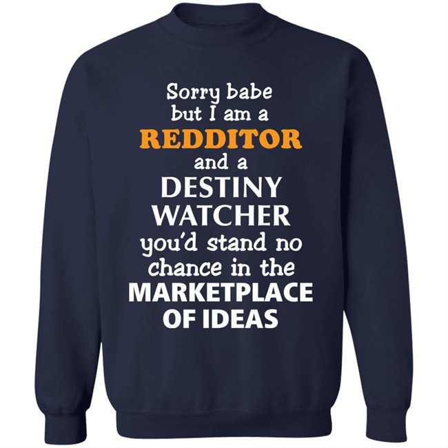 Sorry Babe But I Am A Redditor And A Destiny Watcher You'd Stand No Chance In The Marketplace Of Ideas Shirt Official Destiny Subreddit Sorry Babe But I Am A Redditor And A Destiny Watcher You'd Stand No Chance In The Marketplace Of Ideas Shirt Official Destiny Subreddit