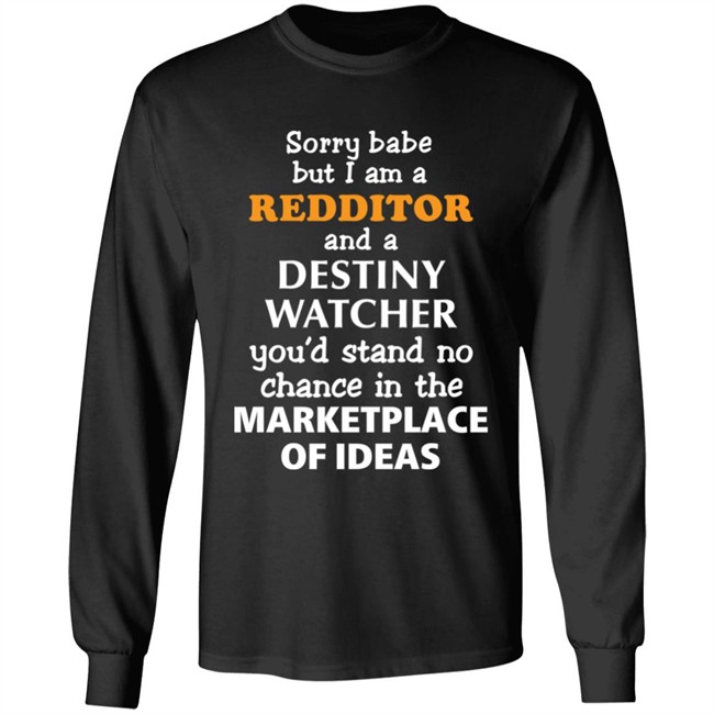 Sorry Babe But I Am A Redditor And A Destiny Watcher You'd Stand No Chance In The Marketplace Of Ideas Shirt Official Destiny Subreddit Sorry Babe But I Am A Redditor And A Destiny Watcher You'd Stand No Chance In The Marketplace Of Ideas Shirt Official Destiny Subreddit
