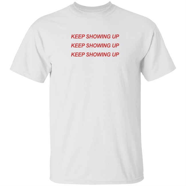 Keep Showing Up T Shirt