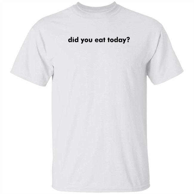 Did You Eat Today Shirt