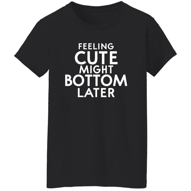 Feeling Cute Might Bottom Later Shirt Thedarkskinzeus Feeling Cute Might Bottom Later Shirt Thedarkskinzeus