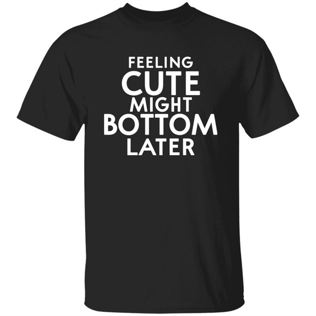 Feeling Cute Might Bottom Later Shirt Thedarkskinzeus Feeling Cute Might Bottom Later Shirt Thedarkskinzeus