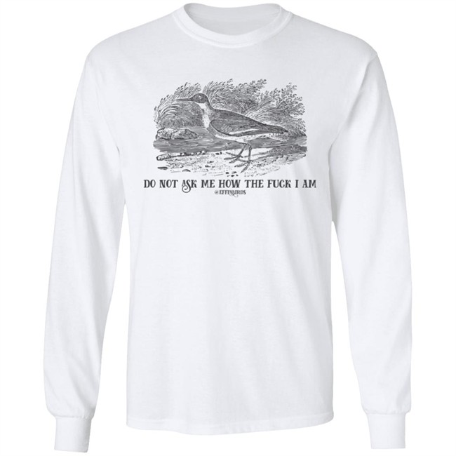 Effin' Birds Store Do Not Ask Me How The Fuck I Am Shirt Effin' Birds Store Do Not Ask Me How The Fuck I Am Shirt