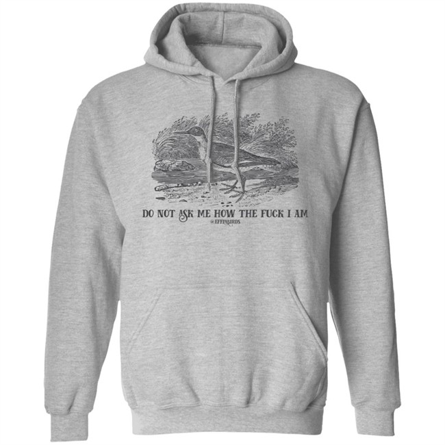 Effin' Birds Store Do Not Ask Me How The Fuck I Am Shirt Effin' Birds Store Do Not Ask Me How The Fuck I Am Shirt