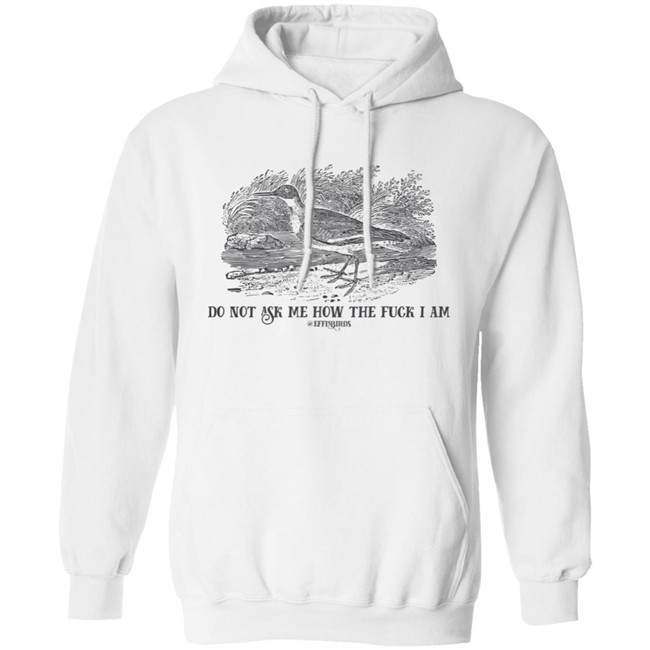 Effin' Birds Store Do Not Ask Me How The Fuck I Am Shirt Effin' Birds Store Do Not Ask Me How The Fuck I Am Shirt