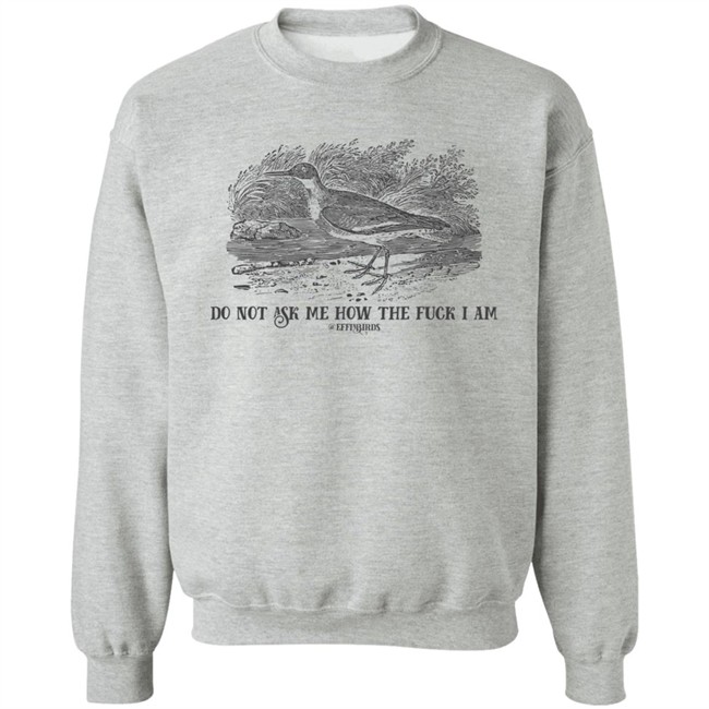 Effin' Birds Store Do Not Ask Me How The Fuck I Am Shirt Effin' Birds Store Do Not Ask Me How The Fuck I Am Shirt