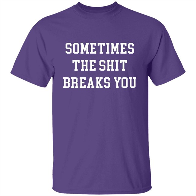 Dogmatic Shorty Sometimes The Shit Breaks You Shirt