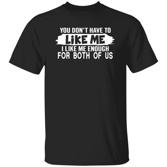 Inspire Uplif You Don't Have to Like Me I Like Enough For Both Of US Inspireuplif Tee Shirt