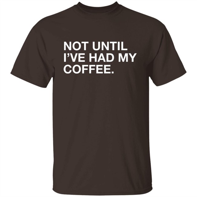 Connect Roasters Not Until I've Had My Coffee Obvious Shirts
